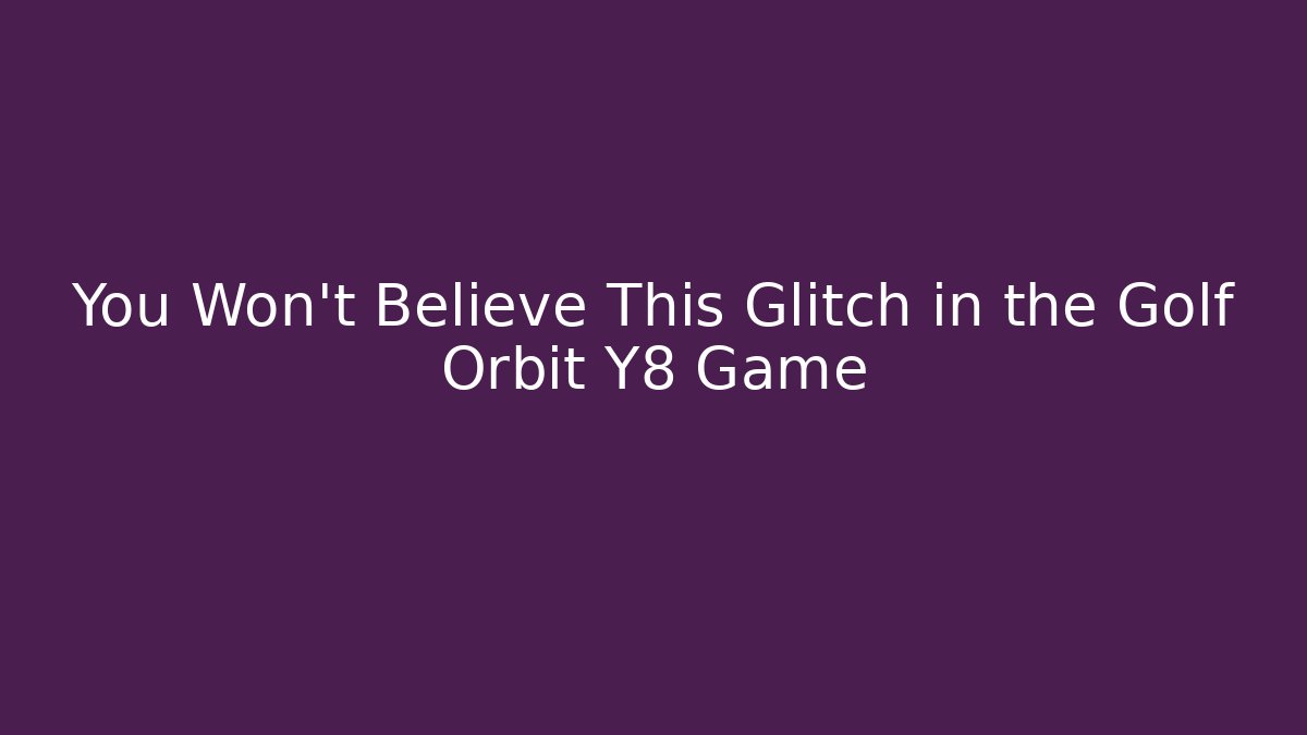 You Won’t Believe This Glitch in the Golf Orbit Y8 Game