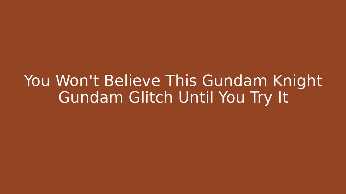 You Won’t Believe This Gundam Knight Gundam Glitch Until You Try It