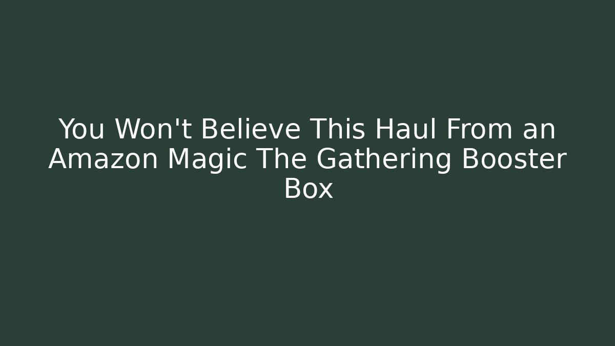 You Won’t Believe This Haul From an Amazon Magic The Gathering Booster Box