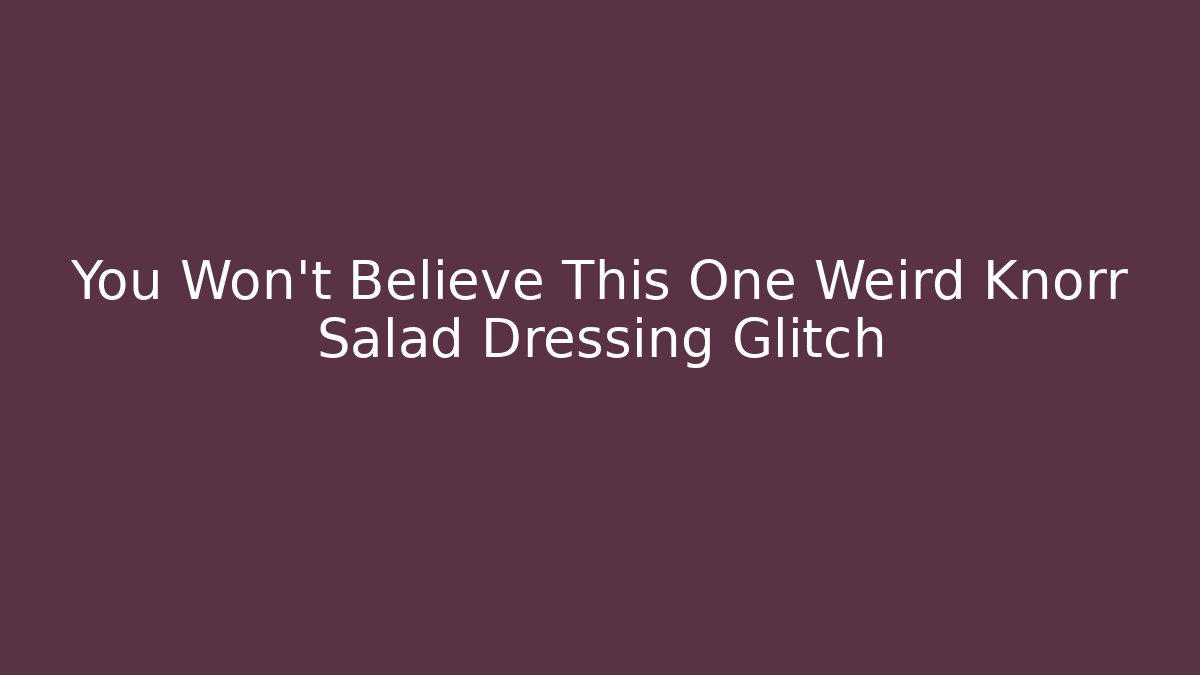 You Won’t Believe This One Weird Knorr Salad Dressing Glitch
