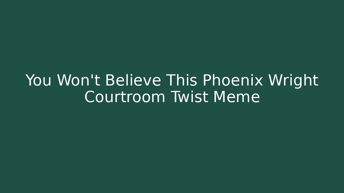 You Won’t Believe This Phoenix Wright Courtroom Twist Meme