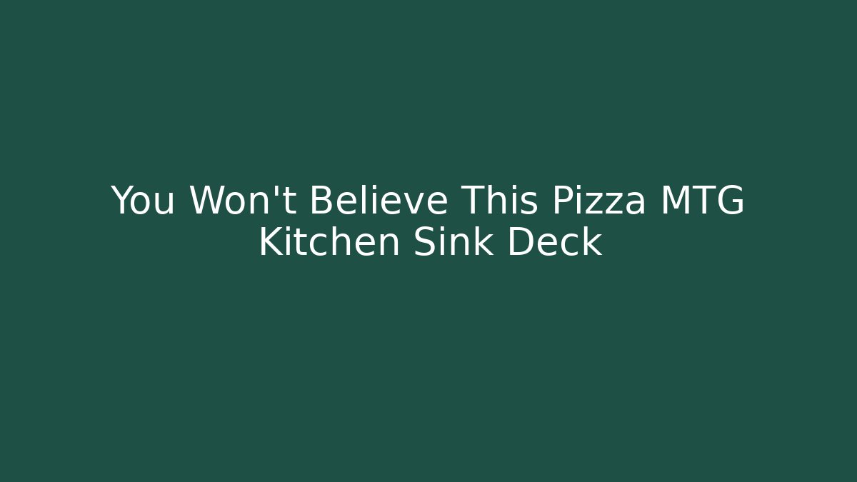 You Won’t Believe This Pizza MTG Kitchen Sink Deck