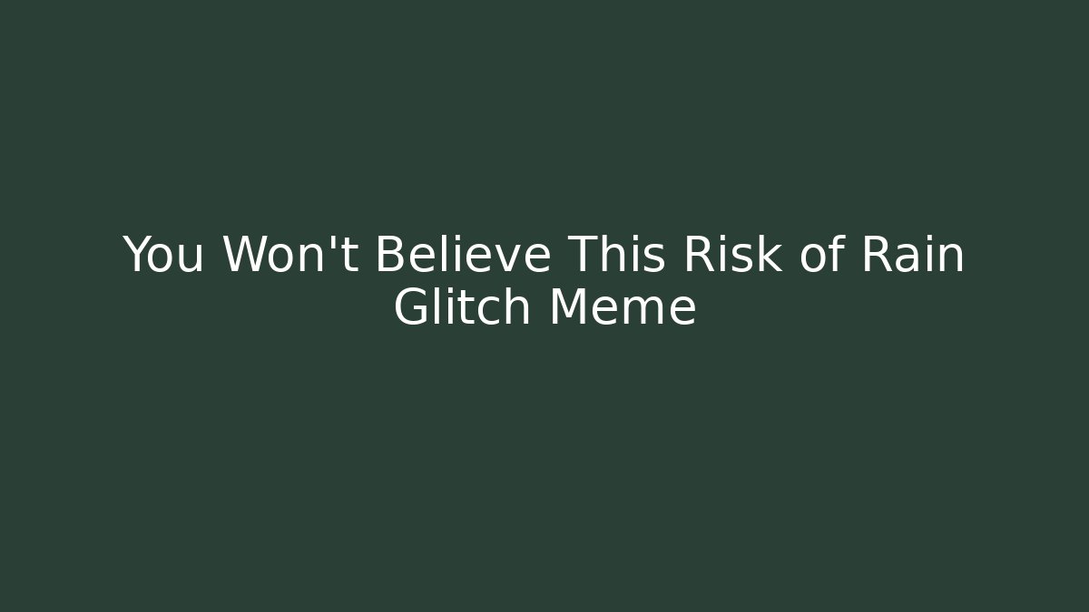You Won’t Believe This Risk of Rain Glitch Meme