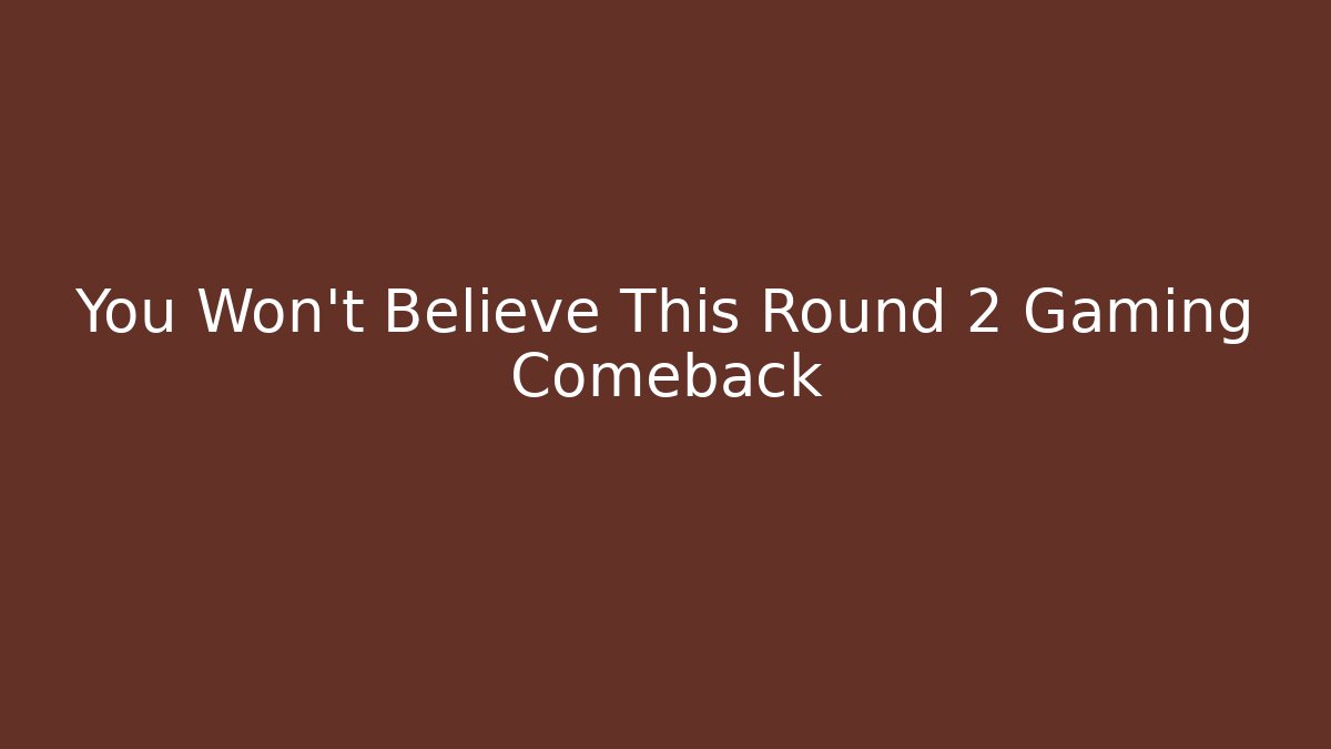 You Won’t Believe This Round 2 Gaming Comeback