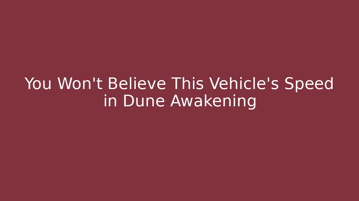 You Won’t Believe This Vehicle’s Speed in Dune Awakening
