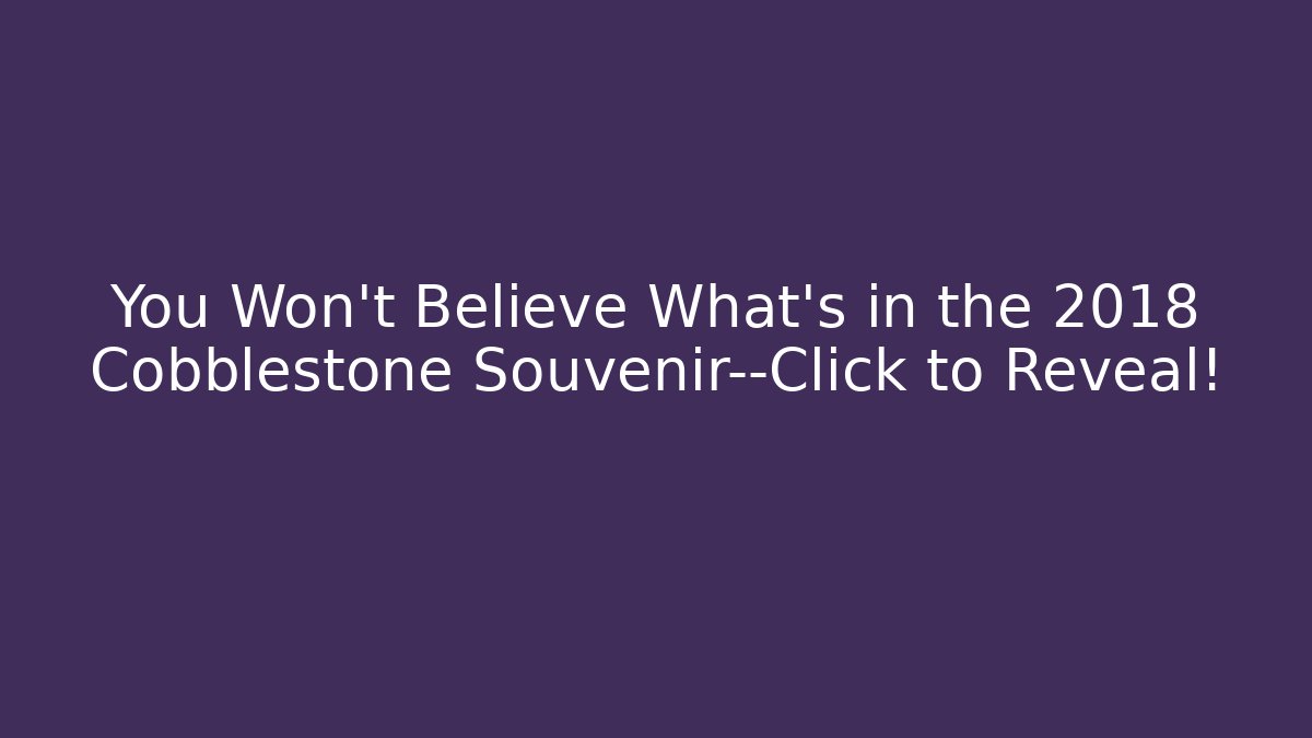 You Won’t Believe What’s in the 2018 Cobblestone Souvenir—Click to Reveal!