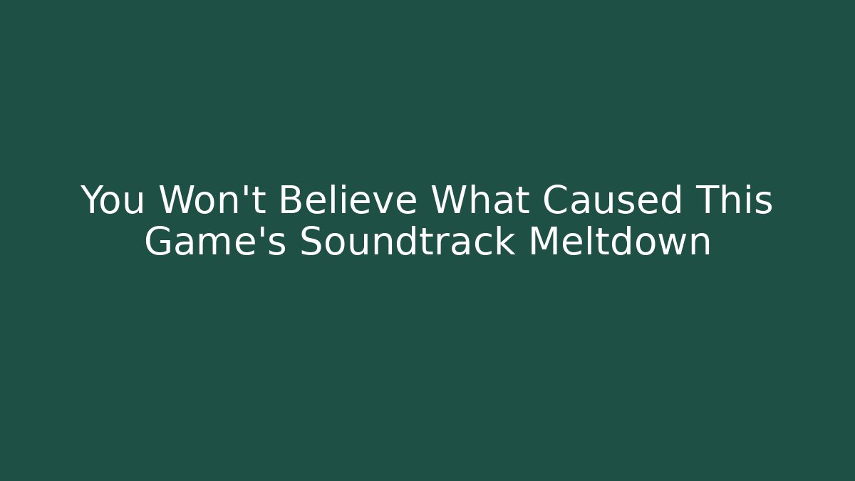 You Won’t Believe What Caused This Game’s Soundtrack Meltdown