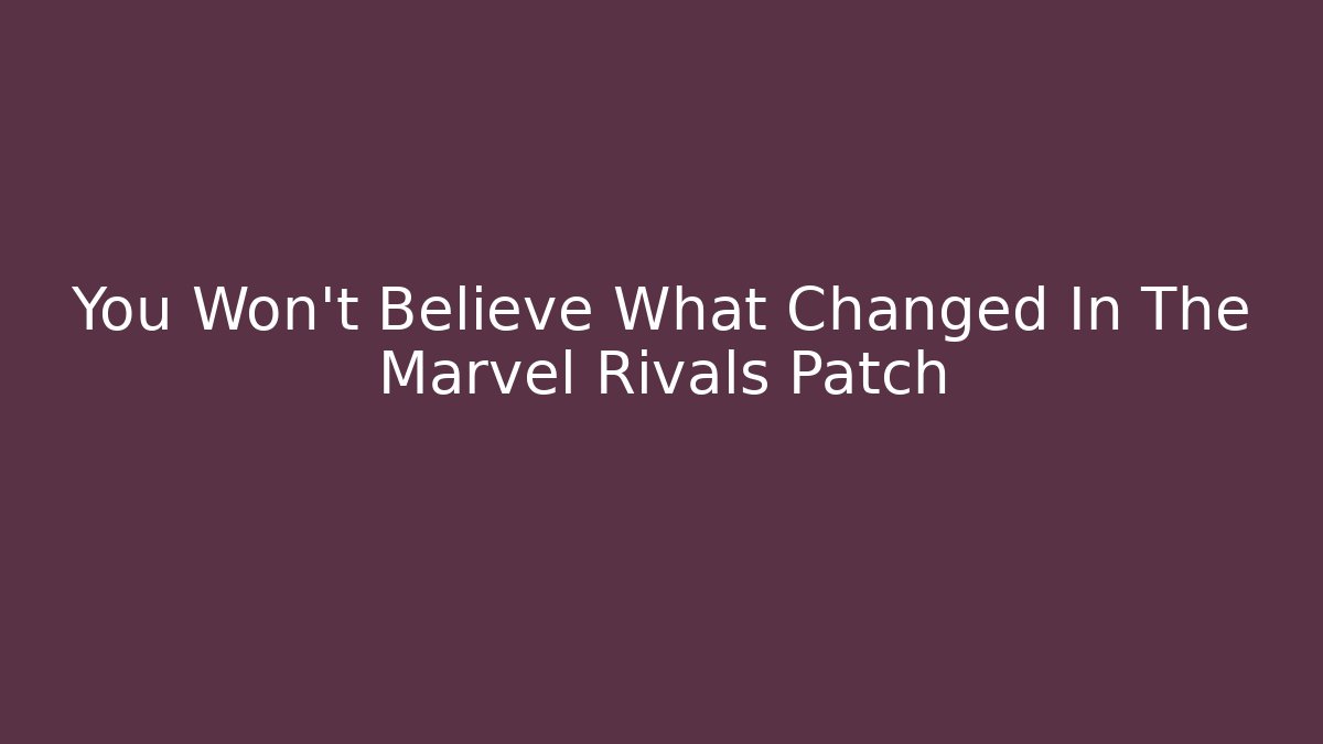 You Won’t Believe What Changed In The Marvel Rivals Patch