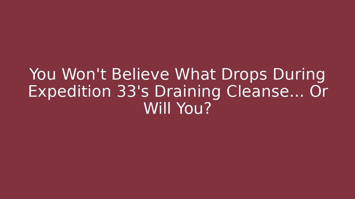 You Won’t Believe What Drops During Expedition 33’s Draining Cleanse… Or Will You?