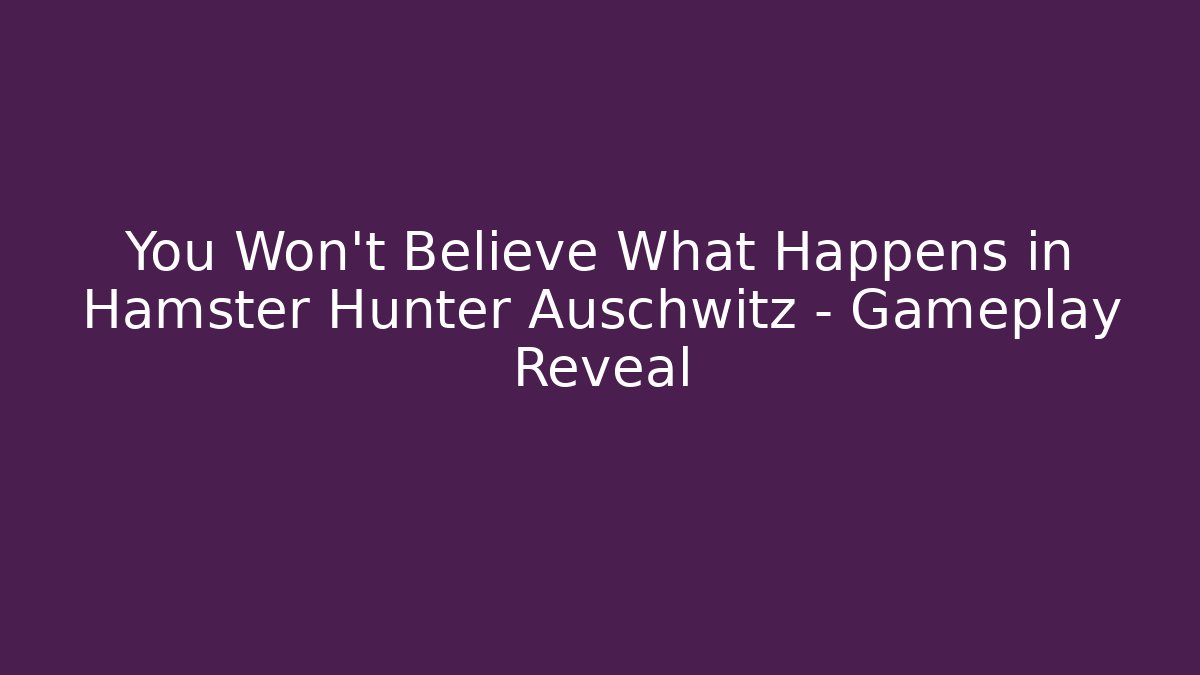 You Won’t Believe What Happens in Hamster Hunter Auschwitz – Gameplay Reveal