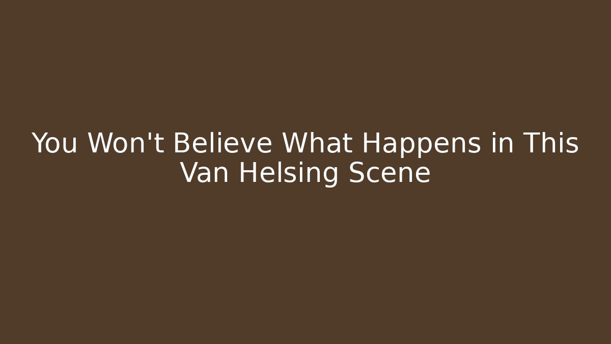 You Won’t Believe What Happens in This Van Helsing Scene