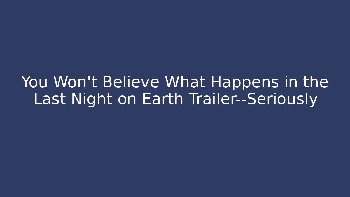 You Won’t Believe What Happens in the Last Night on Earth Trailer—Seriously