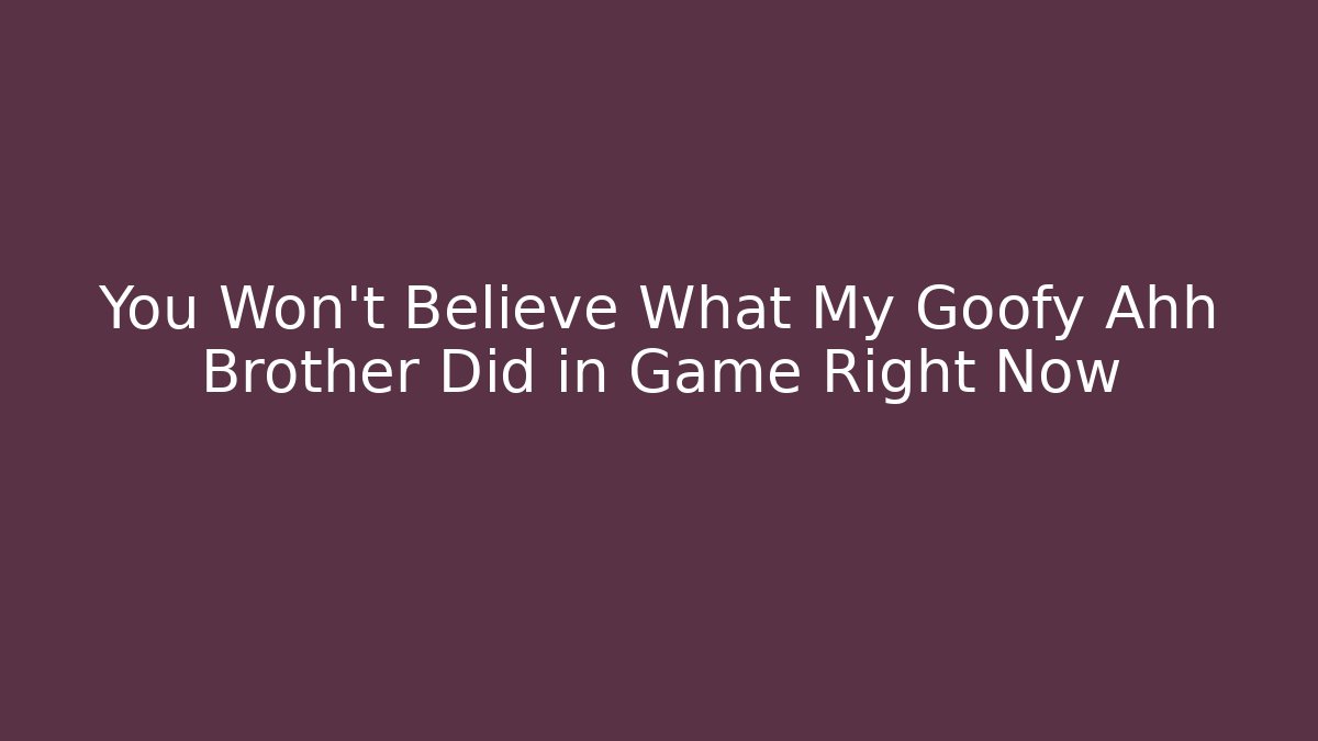 You Won’t Believe What My Goofy Ahh Brother Did in Game Right Now