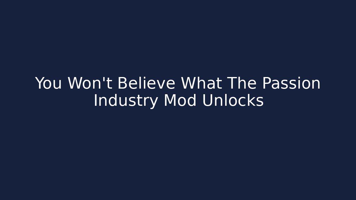 You Won’t Believe What The Passion Industry Mod Unlocks