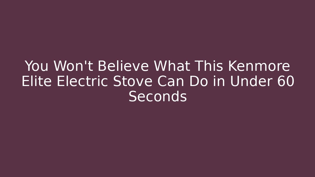 You Won’t Believe What This Kenmore Elite Electric Stove Can Do in Under 60 Seconds