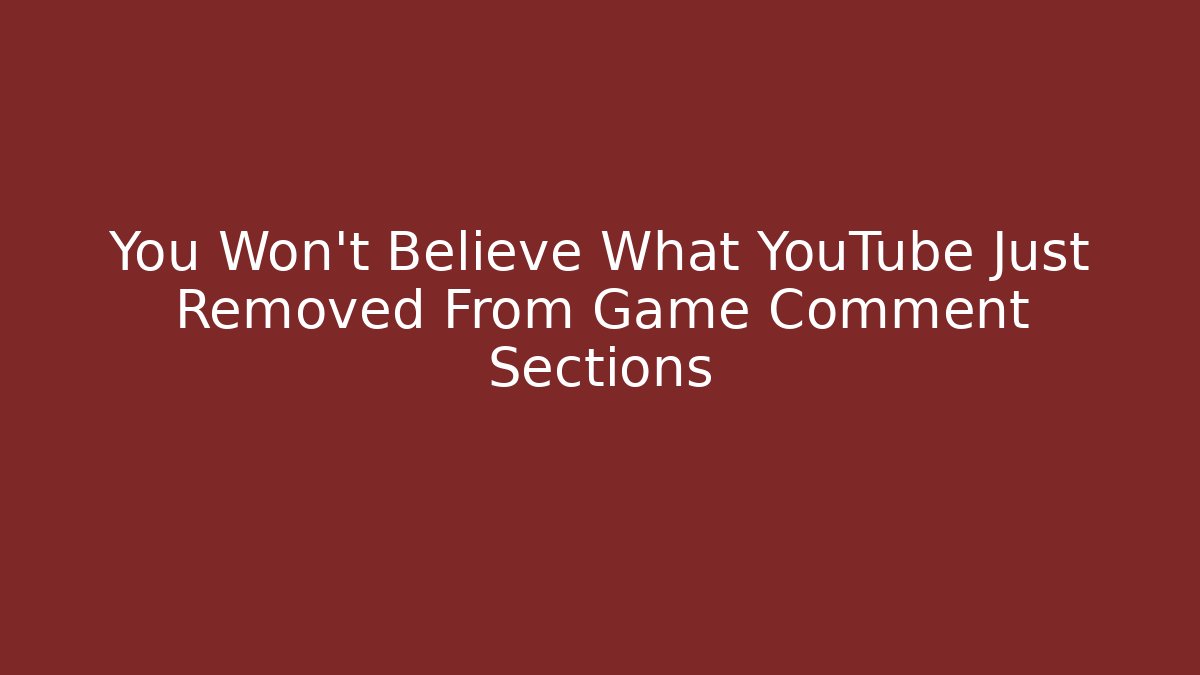 You Won’t Believe What YouTube Just Removed From Game Comment Sections