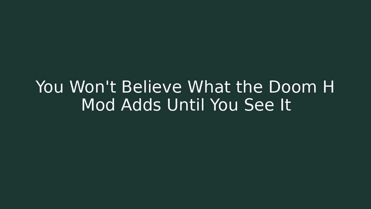 You Won’t Believe What the Doom H Mod Adds Until You See It
