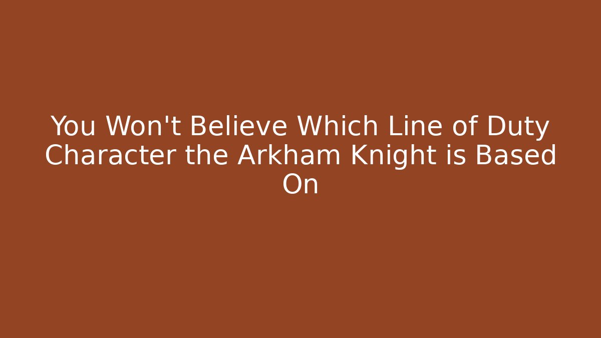 You Won’t Believe Which Line of Duty Character the Arkham Knight is Based On