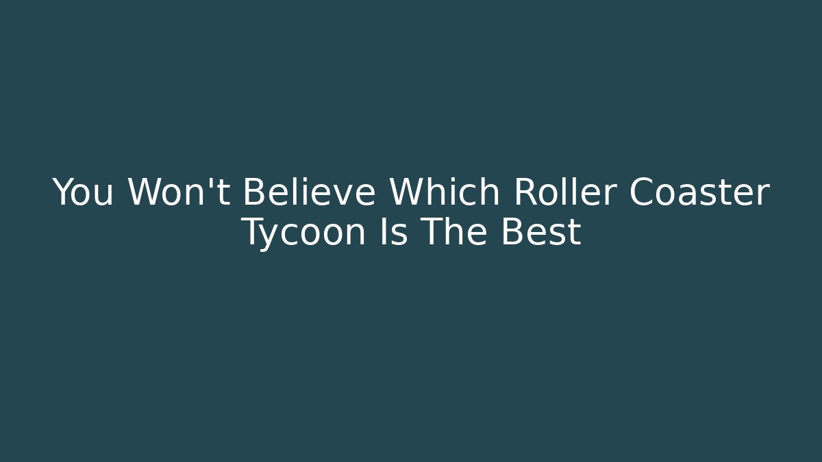 You Won’t Believe Which Roller Coaster Tycoon Is The Best