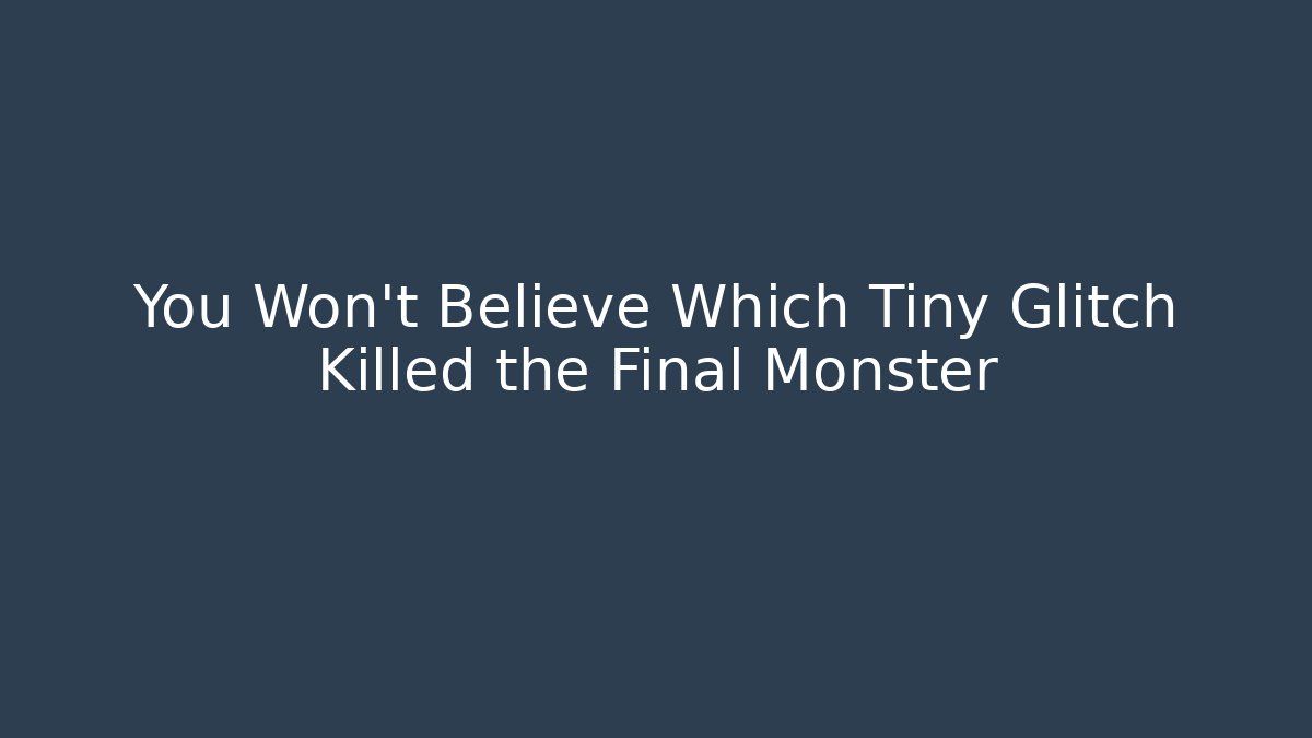 You Won’t Believe Which Tiny Glitch Killed the Final Monster