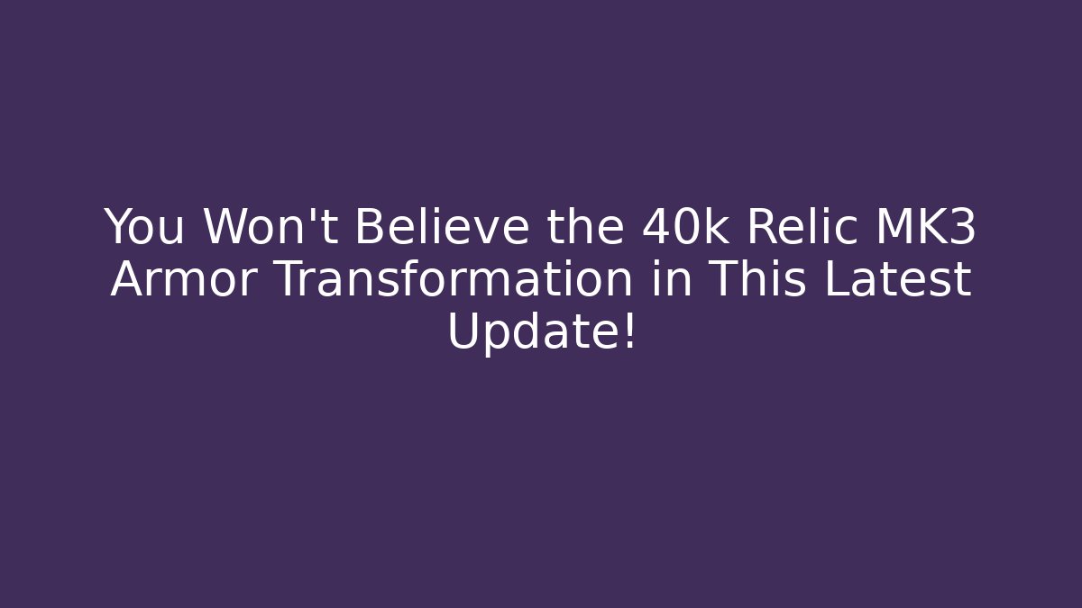 You Won’t Believe the 40k Relic MK3 Armor Transformation in This Latest Update!