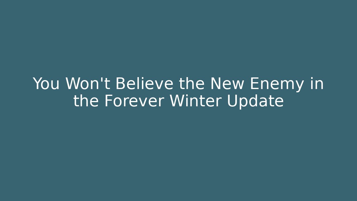 You Won’t Believe the New Enemy in the Forever Winter Update