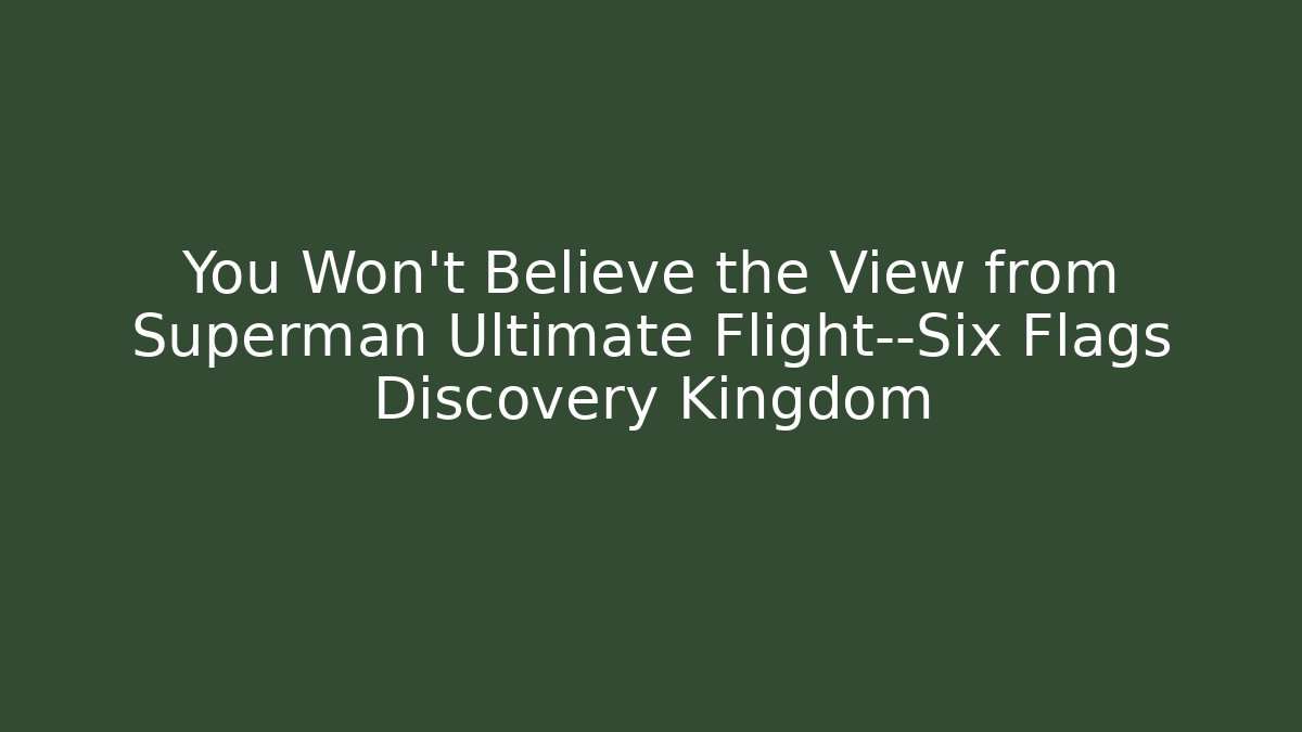 You Won’t Believe the View from Superman Ultimate Flight—Six Flags Discovery Kingdom