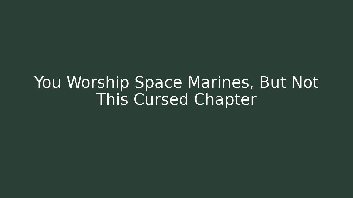 You Worship Space Marines, But Not This Cursed Chapter