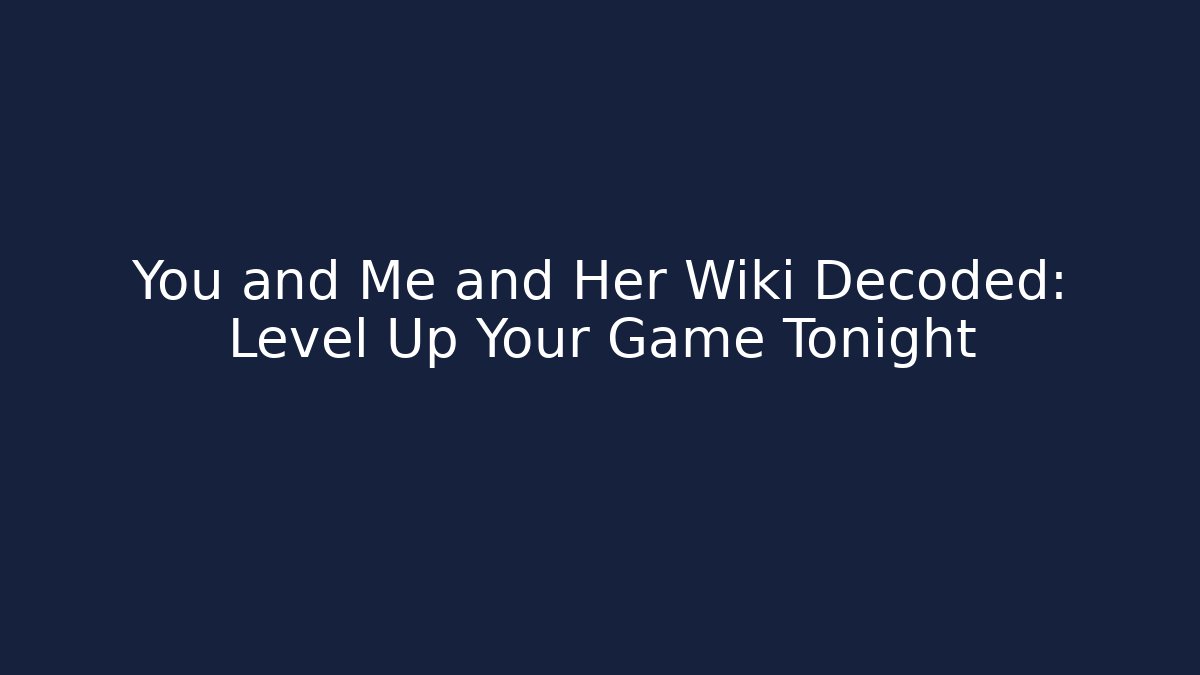 You and Me and Her Wiki Decoded: Level Up Your Game Tonight