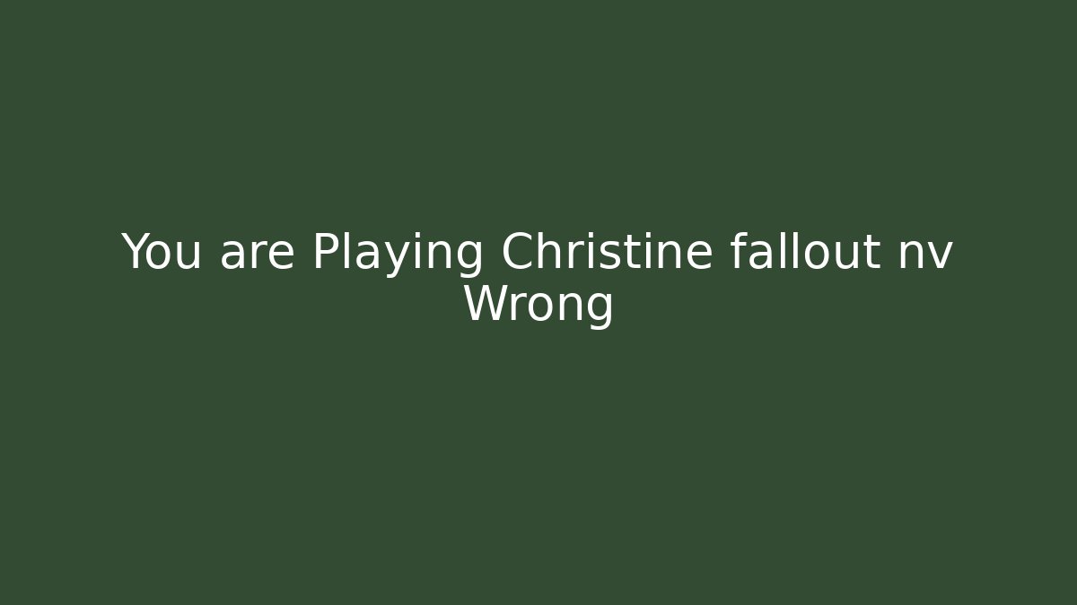 You are Playing Christine fallout nv Wrong - Create More Assets