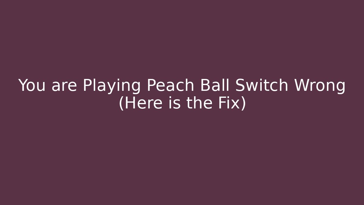 You are Playing Peach Ball Switch Wrong (Here is the Fix) - Create More Assets