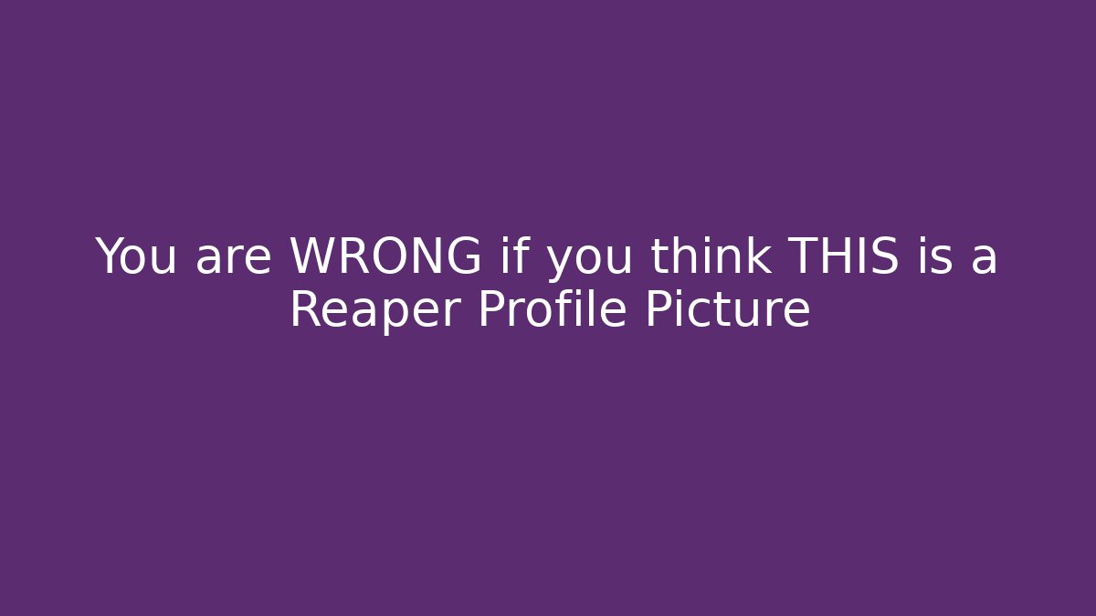You are WRONG if you think THIS is a Reaper Profile Picture