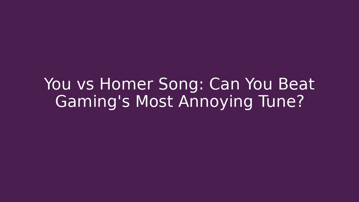 You vs Homer Song: Can You Beat Gaming's Most Annoying Tune?