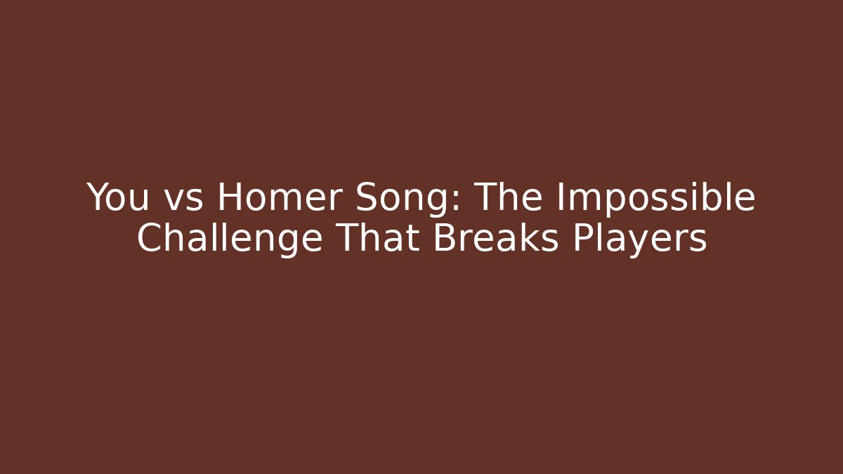You vs Homer Song: The Impossible Challenge That Breaks Players