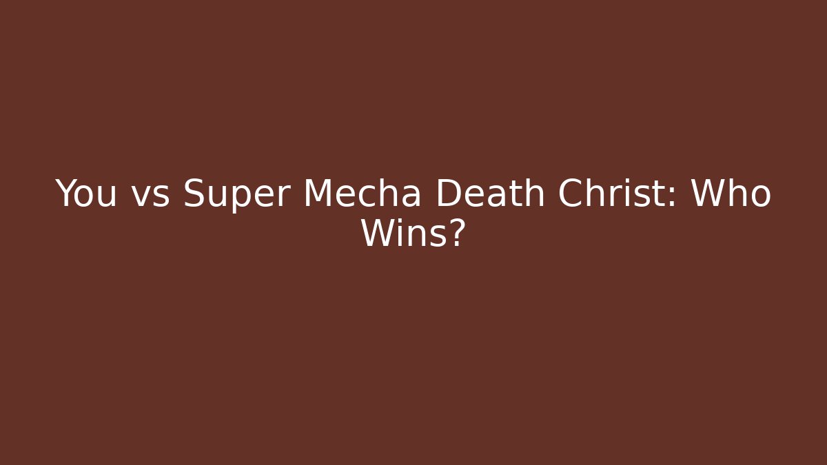 You vs Super Mecha Death Christ: Who Wins?
