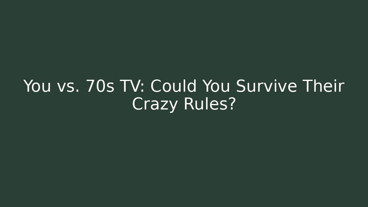 You vs. 70s TV: Could You Survive Their Crazy Rules?