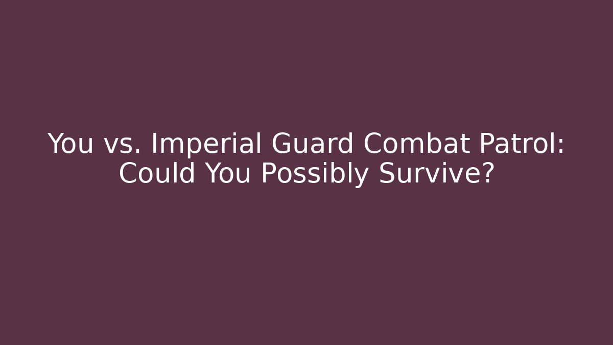 You vs. Imperial Guard Combat Patrol: Could You Possibly Survive? - Create More Assets