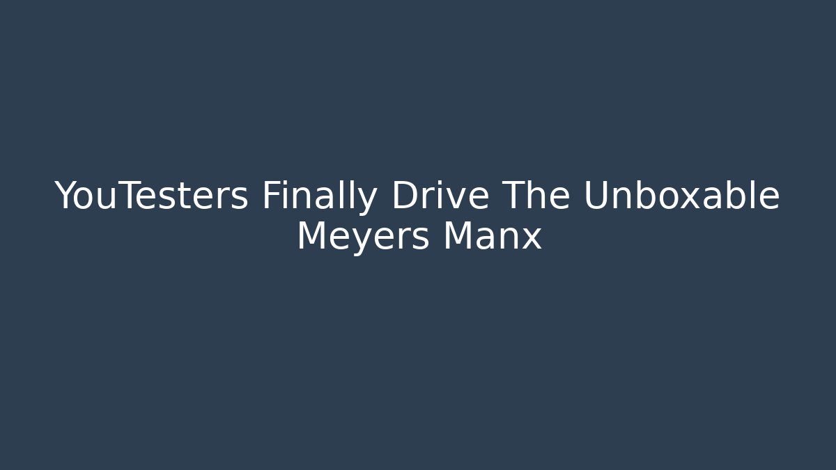 YouTesters Finally Drive The Unboxable Meyers Manx