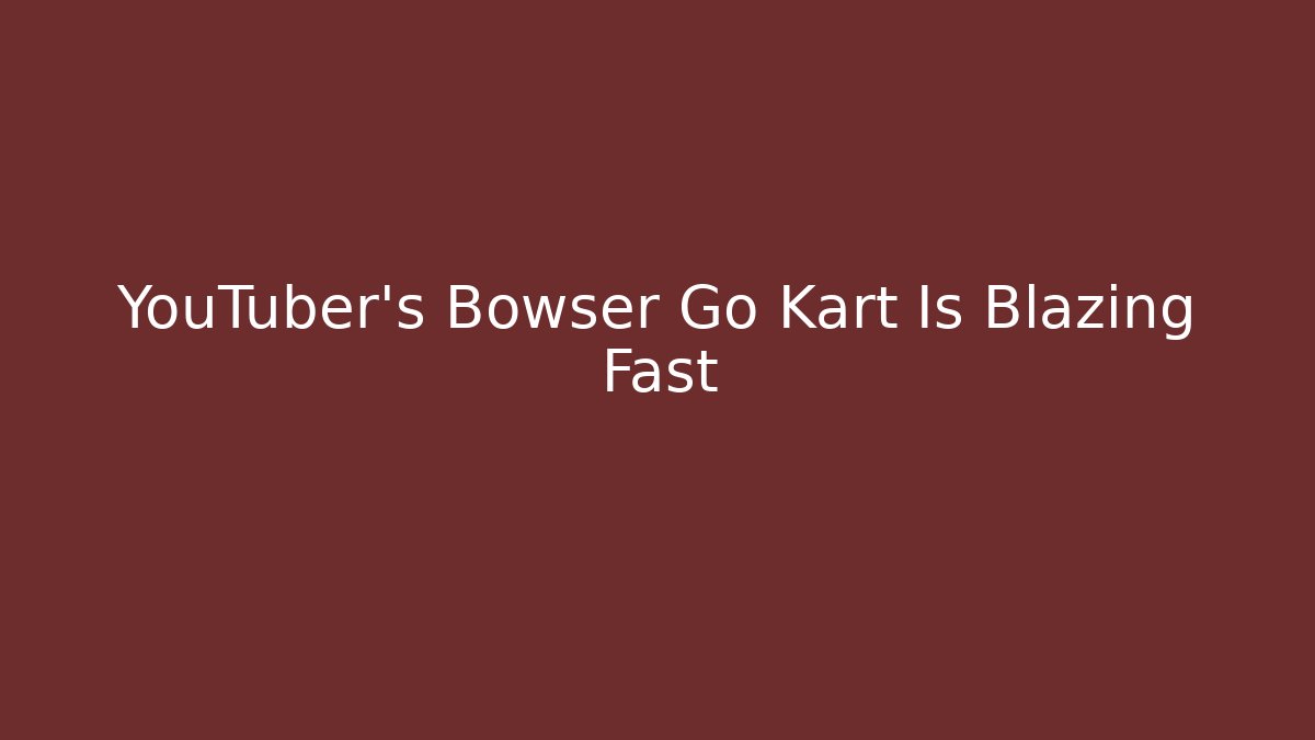 YouTuber's Bowser Go Kart Is Blazing Fast