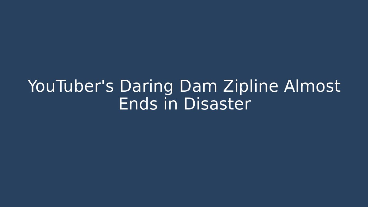 YouTuber's Daring Dam Zipline Almost Ends in Disaster