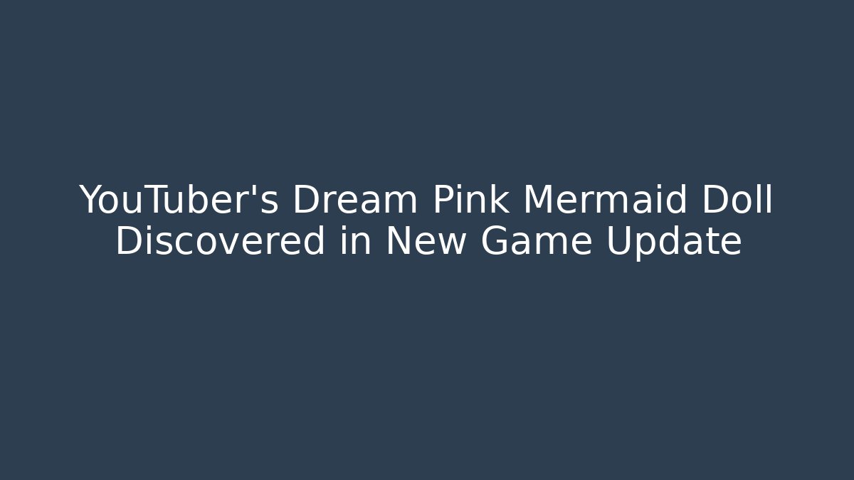 YouTuber's Dream Pink Mermaid Doll Discovered in New Game Update
