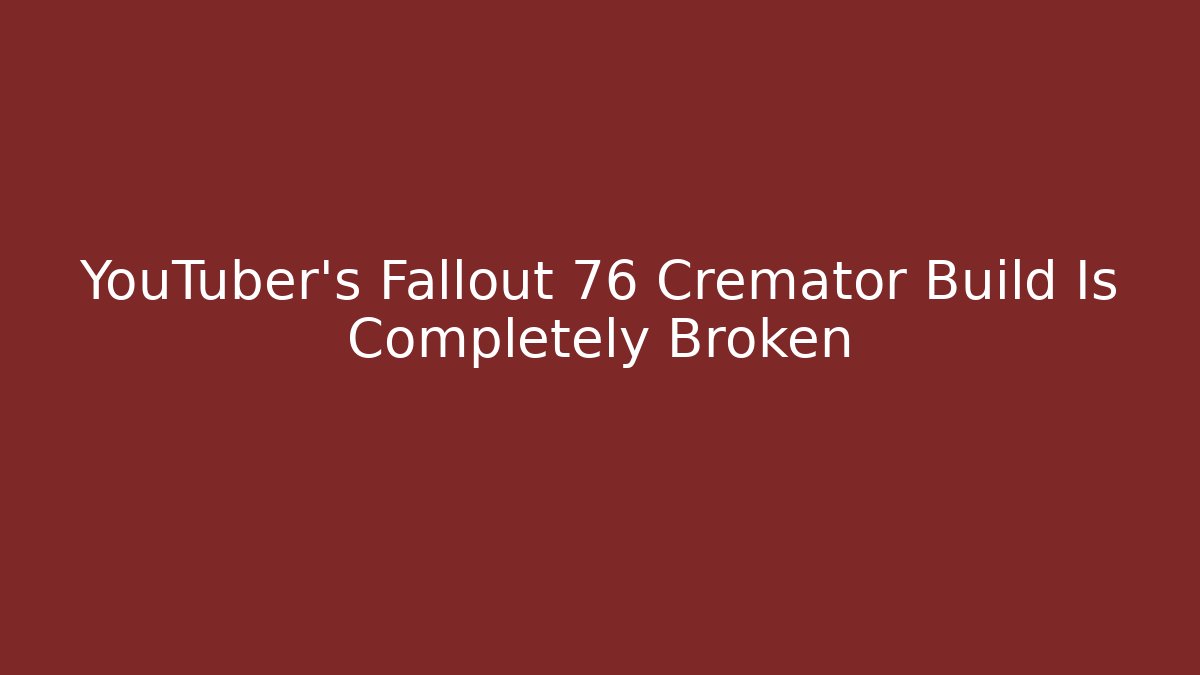 YouTuber's Fallout 76 Cremator Build Is Completely Broken