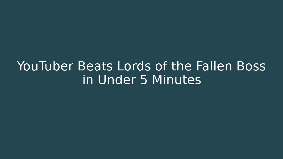 YouTuber Beats Lords of the Fallen Boss in Under 5 Minutes
