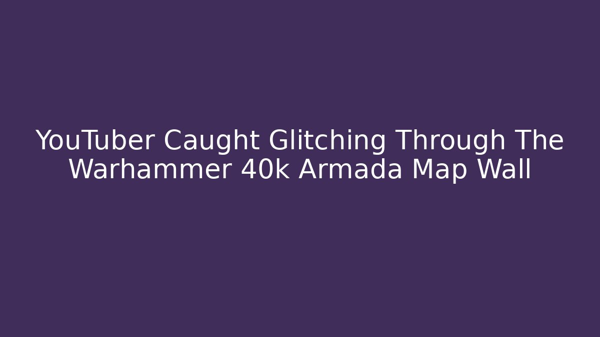 YouTuber Caught Glitching Through The Warhammer 40k Armada Map Wall