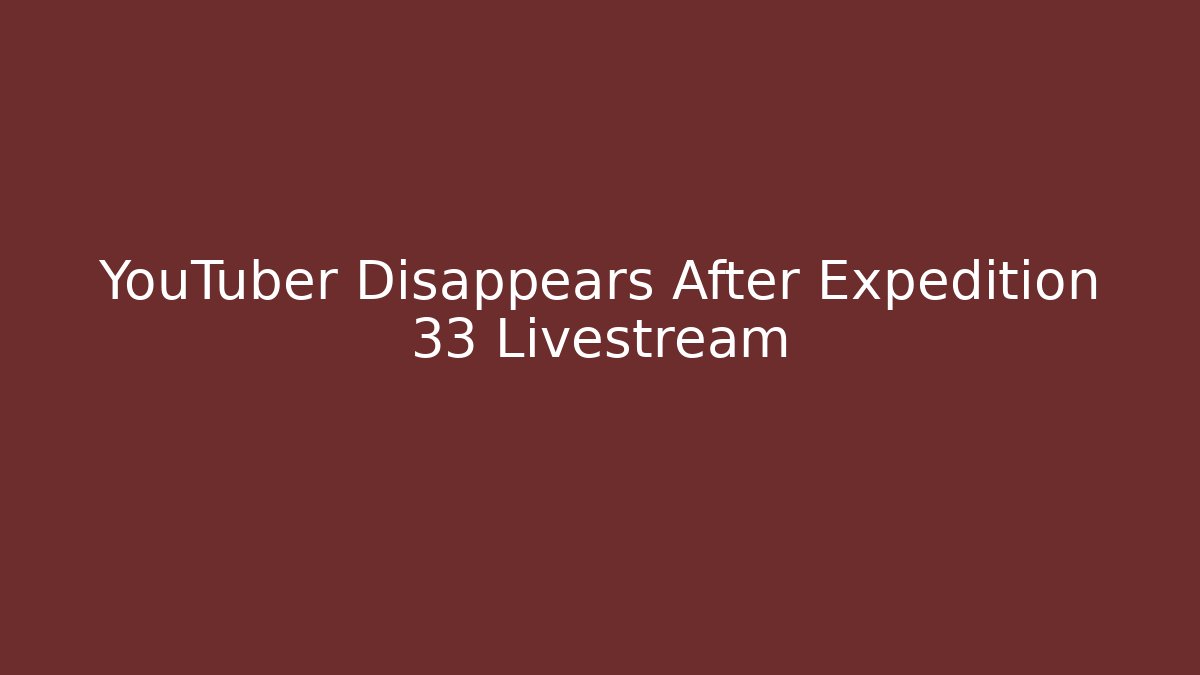 YouTuber Disappears After Expedition 33 Livestream