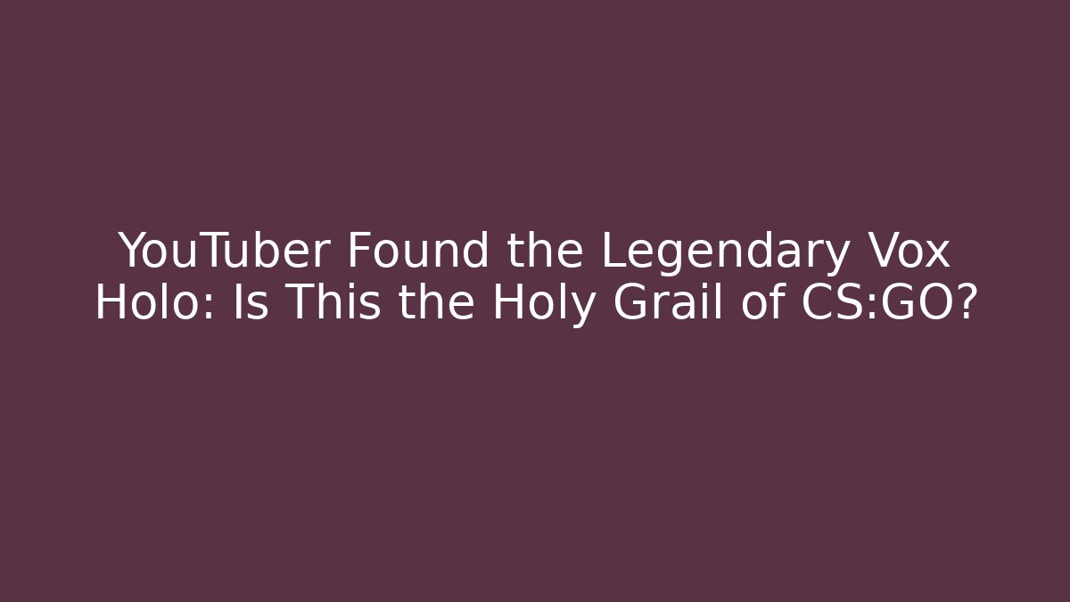 YouTuber Found the Legendary Vox Holo: Is This the Holy Grail of CS:GO?