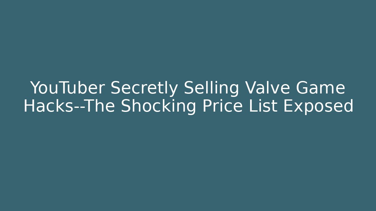 YouTuber Secretly Selling Valve Game Hacks—The Shocking Price List Exposed