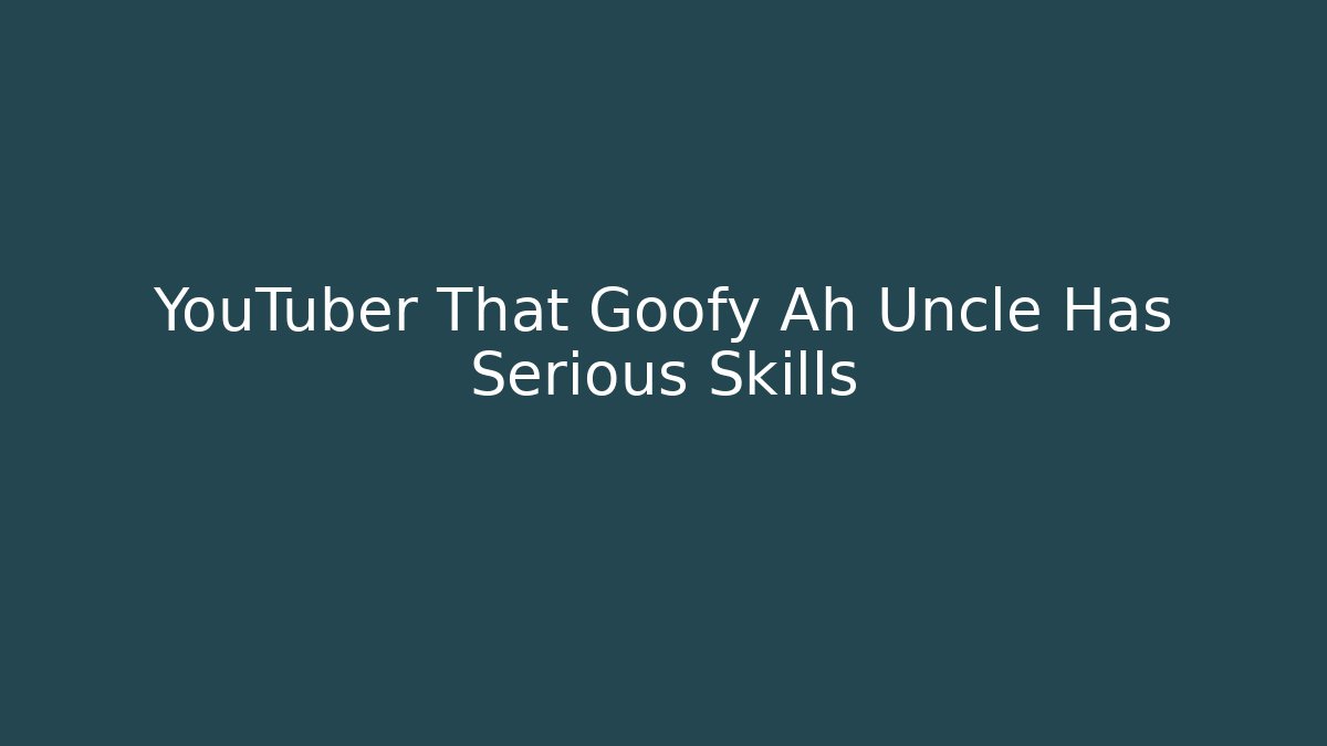YouTuber That Goofy Ah Uncle Has Serious Skills