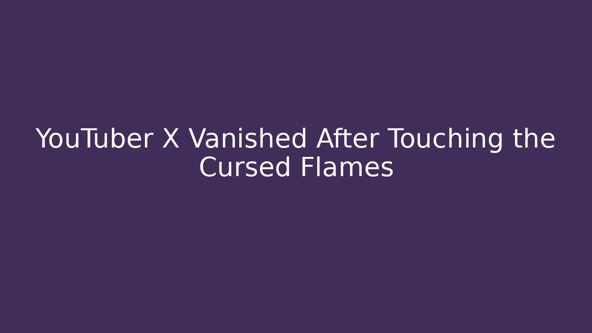YouTuber X Vanished After Touching the Cursed Flames - Create More Assets