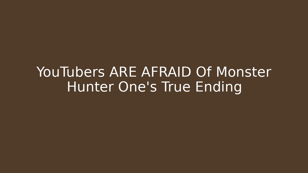 YouTubers ARE AFRAID Of Monster Hunter One's True Ending